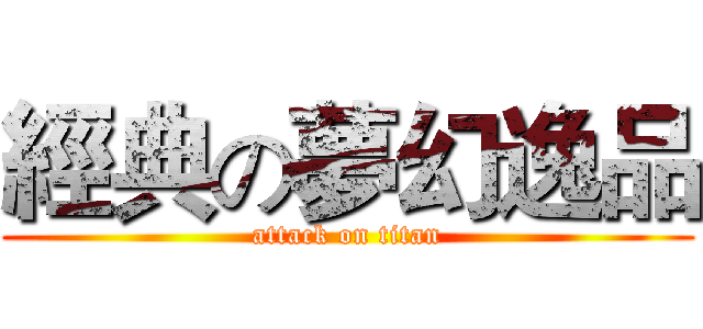 經典の夢幻逸品 (attack on titan)