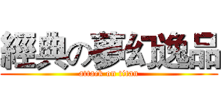 經典の夢幻逸品 (attack on titan)