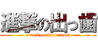 進撃の出っ歯 (attack on buck tooth)