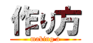 作り方 (making a)