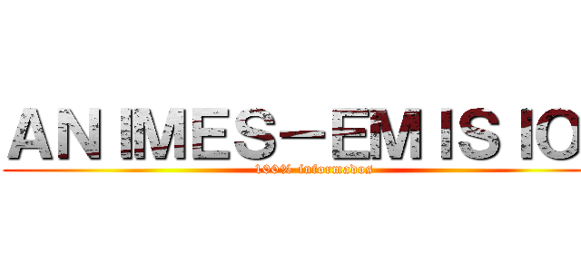 ＡＮＩＭＥＳ－ＥＭＩＳＩＯＮ (100% informados)