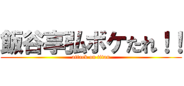 飯谷享弘ボケたれ！！ (attack on titan)