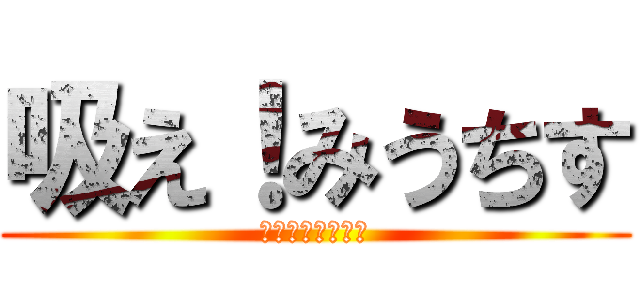 吸え！みうちす (あたちの寝る場所)