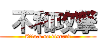  不和攻撃 (Attack on discord)