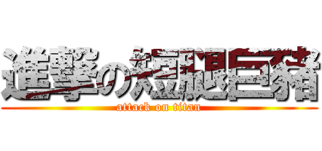 進撃の短腿巨豬 (attack on titan)