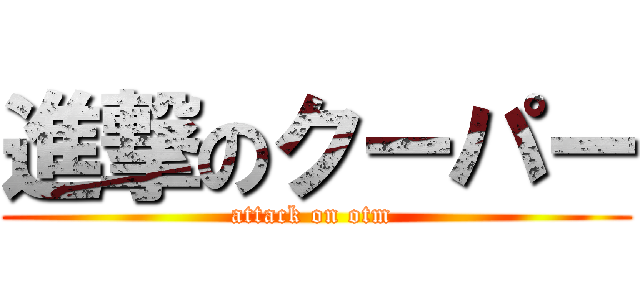 進撃のクーパー (attack on otm )