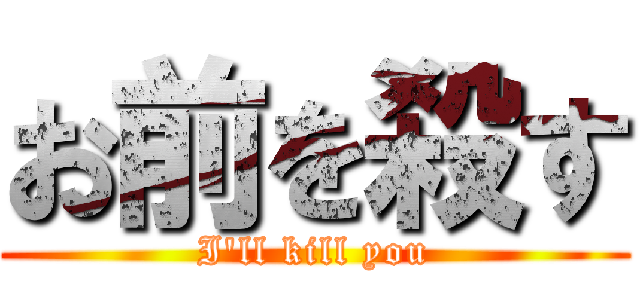 お前を殺す (I'll kill you)