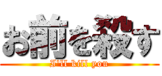 お前を殺す (I'll kill you)