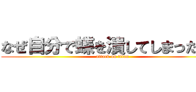 なぜ自分で蝶を潰してしまったのか (attack on titan)