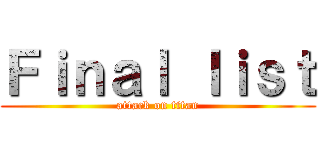 Ｆｉｎａｌ ｌｉｓｔ (attack on titan)