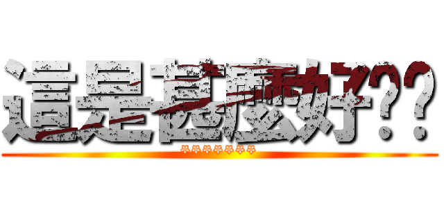 這是甚麼好屌喔 (*******)