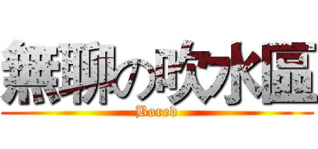 無聊の吹水區 (Bored)