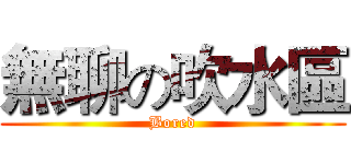 無聊の吹水區 (Bored)