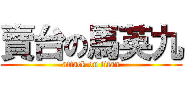 賣台の馬英九 (attack on titan)