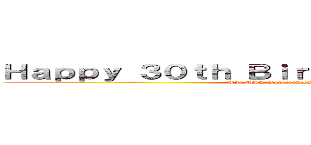 Ｈａｐｐｙ ３０ｔｈ Ｂｉｒｔｈｄａｙ， Ｍｉｋｅｄ！ (The MAL team wishes you all the best!)