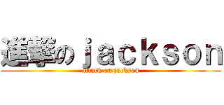進撃のｊａｃｋｓｏｎ (attack on jackson)