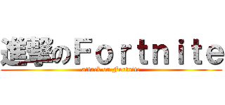 進撃のＦｏｒｔｎｉｔｅ (attack on Fortnite)