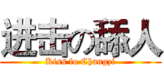 进击の舔人 (Kiss fo Changzi)