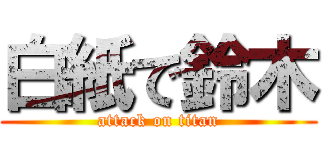 白紙で鈴木 (attack on titan)