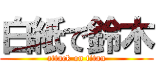 白紙で鈴木 (attack on titan)