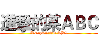 進擊的某ＡＢＣ (Always battle ABC)