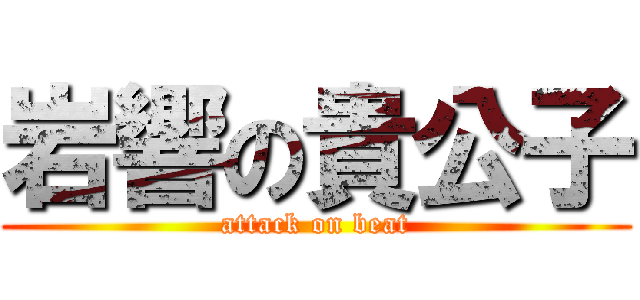 岩響の貴公子 (attack on beat)