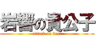 岩響の貴公子 (attack on beat)