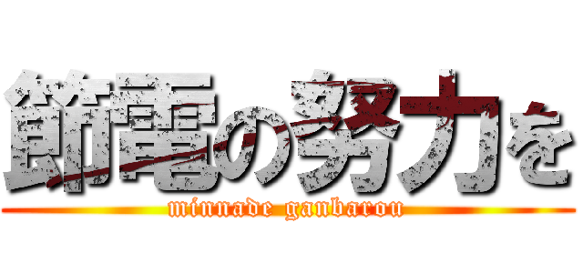 節電の努力を (minnade ganbarou)