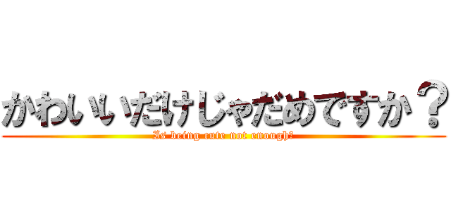 かわいいだけじゃだめですか？ (Is being cute not enough?)