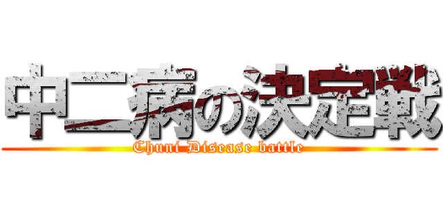 中二病の決定戦 (Chuni Disease battle)