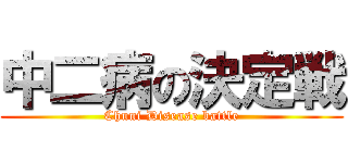 中二病の決定戦 (Chuni Disease battle)