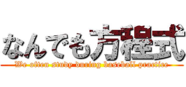 なんでも方程式 (We often study during baseball practice)