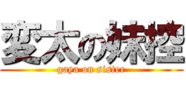 変太の妹控 (gaya on sister)