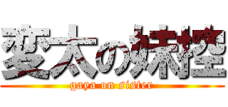 変太の妹控 (gaya on sister)
