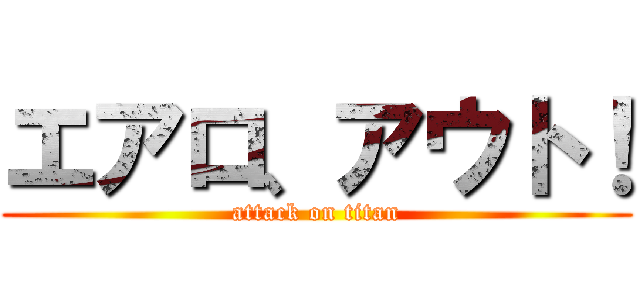 エアロ、アウト！ (attack on titan)