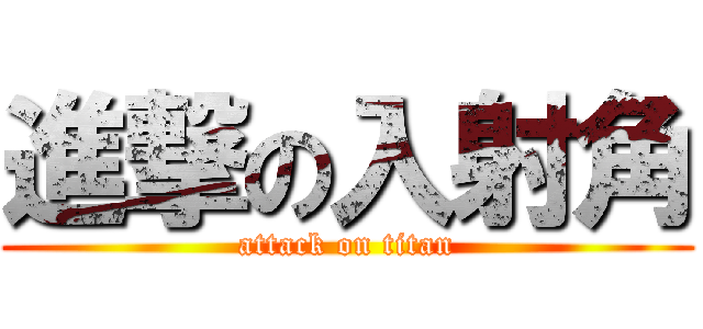 進撃の入射角 (attack on titan)