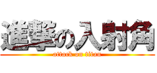 進撃の入射角 (attack on titan)