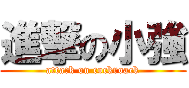 進撃の小強 (attack on cockroack)
