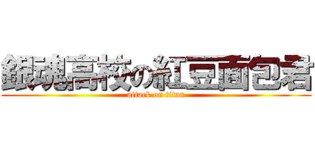 銀魂高校の紅豆面包君 (attack on titan)