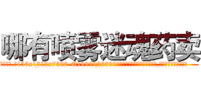 哪有喷雾迷魂药卖 (哪有喷雾迷魂药卖【电.话156x1318x7580-Q1991936399鑫宏药业】我们做的是长期生意,靠的是老客户长期支持
参考消息网2月20日报道 韩媒称，“剩女多、离婚率高的城市，房价一定会上涨。”这是中国经济学家金岩石2016年12月参加在上海举行的房地产相关论坛时说的话。
)
