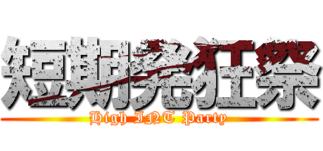 短期発狂祭 (High INT Party)