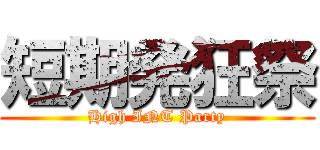 短期発狂祭 (High INT Party)