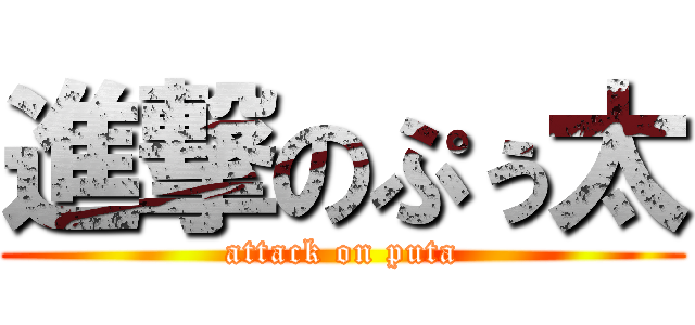 進撃のぷぅ太 (attack on puta)