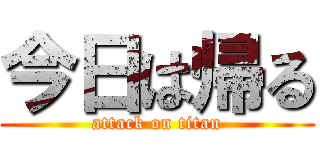 今日は帰る (attack on titan)