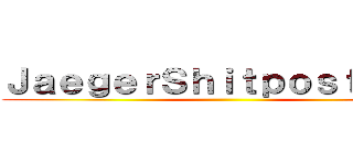ＪａｅｇｅｒＳｈｉｔｐｏｓｔｉｎｇ  ()