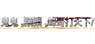鬼鬼¸穎穎¸峰哥打天下❤ (attack on titan)