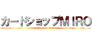 カードショップＭＩＲＯ (attack on titan)