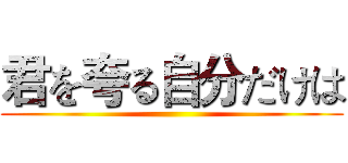 君を夸る自分だけは ()
