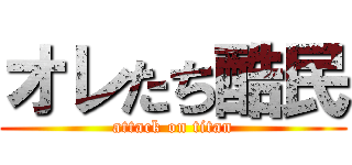オレたち酷民 (attack on titan)