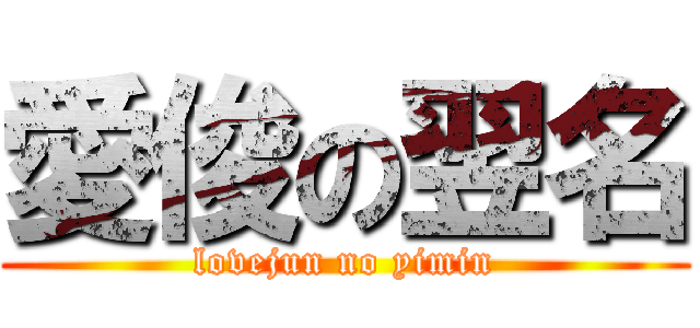 愛俊の翌名 (lovejun no yimin)